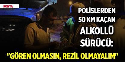 Konya’da polislerden 50 kilometre kaçan alkollü sürücü: "Gören duyan olmasın, rezil olmayalım"