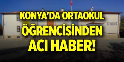 Konya'da ortaokul öğrencisinden acı haber!