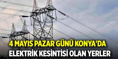 4 Mayıs Pazar günü Konya'da elektrik kesintisi olan yerler