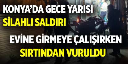 Konya’da gece yarısı silahlı saldırı! Evine girmeye çalışırken sırtından vuruldu