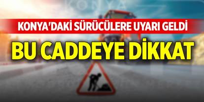 Konya'daki sürücülere uyarı geldi, bu caddeye dikkat