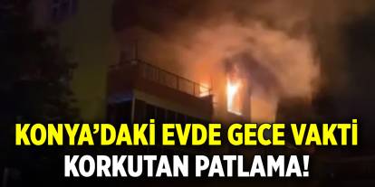 Konya'daki evde gece vakti korkutan patlama!