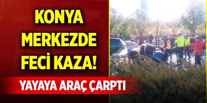 Konya merkezde feci kaza! Yayaya, araç çarptı