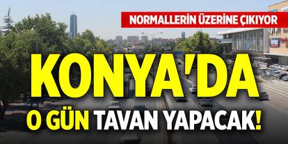 Konya'da o gün tavan yapacak! Normallerin üzerine çıkıyor
