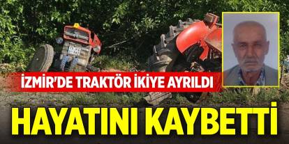 İzmir'de traktör ikiye ayrıldı, sürücüsü hayatını kaybetti