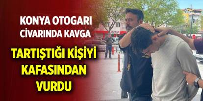 Konya Otogarı civarında kavga ... Tartıştığı kişiyi kafasından vurdu