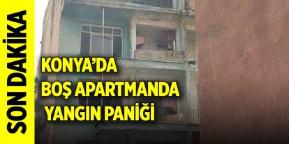 Konya’da boş apartmanda yangın paniği