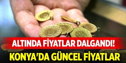 Altında fiyatlar dalgandı! Konya'da güncel fiyatlar (8 Mayıs 2025)