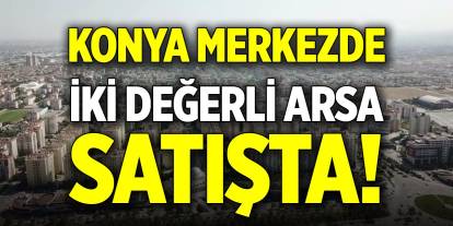 Konya merkezde iki değerli arsa satışta!