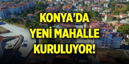 Konya'da yeni mahalle kuruluyor... İsmi belli oldu