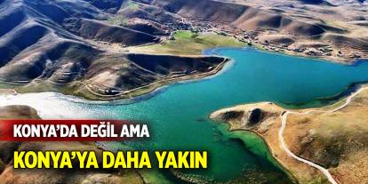 Konya’da değil ama Konya’ya daha yakın