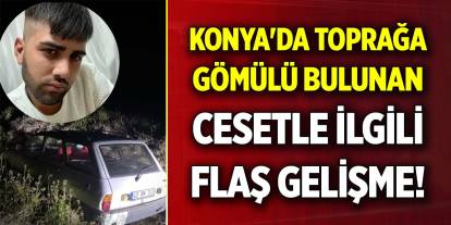 Konya'da toprağa gömülü bulunan cesetle ilgili flaş gelişme