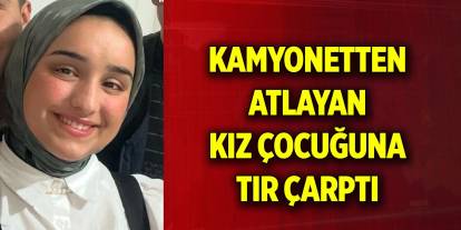 Kamyonetten atlayan kız çocuğuna tır çarptı, hayatını kaybetti