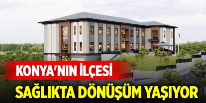 Konya'nın ilçesi sağlıkta dönüşüm yaşıyor