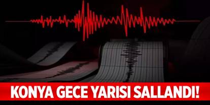 Konya'da korkutan deprem! Gece yarısı sallandı!