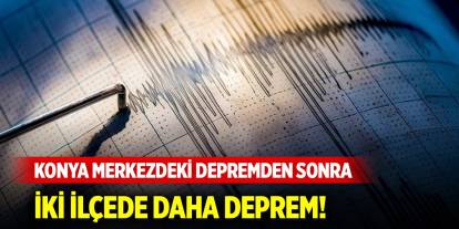 Konya merkezdeki depremden sonra iki ilçede daha deprem