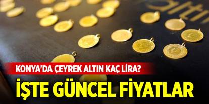 Konya'da haftasonu çeyrek altın kaç lira? İşte güncel fiyatlar (10 Mayıs 2025)