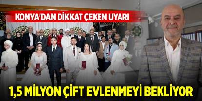 Konya'dan dikkat çeken uyarı: 1,5 milyon çift evlenmeyi bekliyor