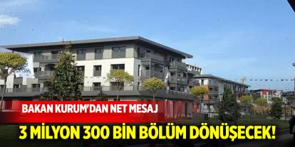 Bakan Kurum'dan net mesaj: 3 milyon 300 bin bölüm dönüşecek!