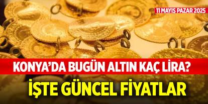 Konya’da bugün altın kaç lira? İşte güncel haftasonu fiyatlar (11 Mayıs 2025)
