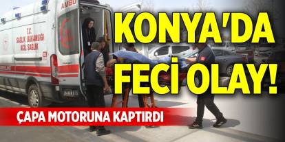Konya'da feci olay! Çapa motoruna kaptırdı