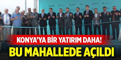 Konya’ya bir yatırım daha! Bu mahallede açıldı