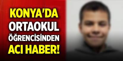 Konya'da ortaokul öğrencisinden acı haber! Tüm müdahalelere rağmen kurtarılamadı
