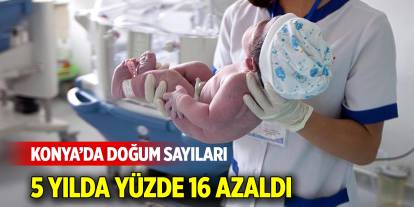 Konya’da Doğum Sayıları 5 Yılda yüzde 16 Azaldı
