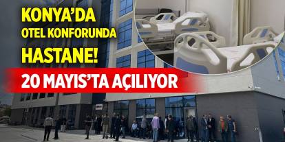 Konya’da otel konforunda hastane! 20 Mayıs’ta açılıyor