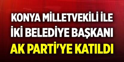 Konya Milletvekili Hasan Ekici ve iki belediye başkanı AK Parti'ye katıldı