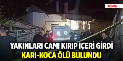 Konya'da yakınları camı kırıp içeri girdi, karı-koca ölü bulundu