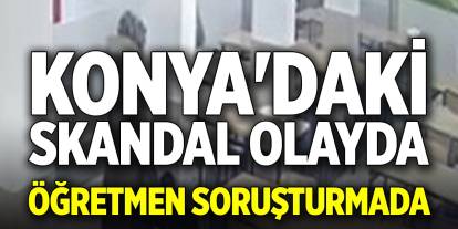 Konya'daki skandal olayda öğretmen soruşturmada