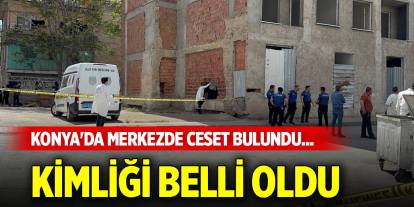Konya'da merkezde inşaatta ceset bulundu... Kimliği belli oldu