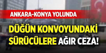 Ankara-Konya yolunda düğün konvoyundaki sürücülere ağır ceza!