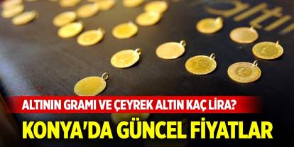 Altının gramı ve çeyrek altın kaç lira? Konya'da güncel fiyatlar... (19 Mayıs 2025)