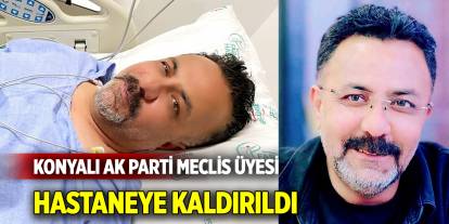 Konyalı AK Parti Meclis Üyesi hastaneye kaldırıldı