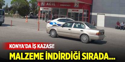 Konya'da iş kazası! Malzeme indirdiği sırada...