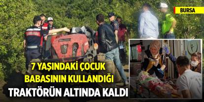 7 yaşındaki çocuk babasının kullandığı traktörün altında kaldı