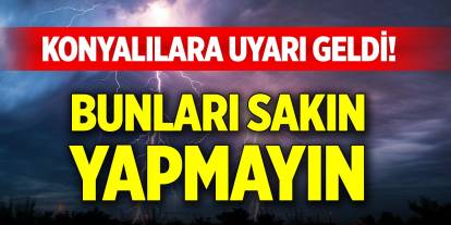 Konyalılara uyarı geldi! Bunları sakın yapmayın