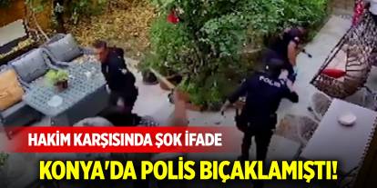 Konya'da polis bıçaklamıştı! Hakim karşısında şok ifade