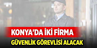 Konya'da iki firma silahsız güvenlik görevlisi alacak