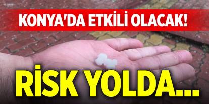 Konya'da etkili olacak! Risk yolda...