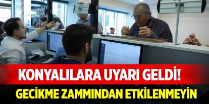 Konyalılara uyarı geldi! Gecikme zammından etkilenmeyin