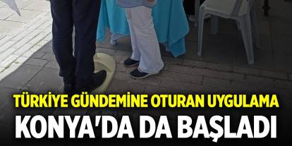 Türkiye gündemine oturan uygulama Konya'da da başladı