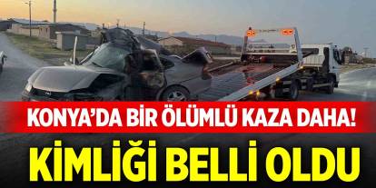 Konya’da bir ölümlü kaza daha! Kimliği belli oldu