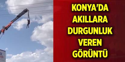 Konya'da akıllara durgunluk veren görüntü