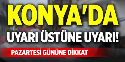 Konya'da uyarı üstüne uyarı! Pazartesi gününe dikkat