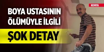 Konya’da boya ustasının ölümüyle ilgili şok detay