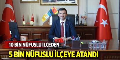 10 bin nüfuslu ilçeden 5 bin nüfuslu ilçeye atandı