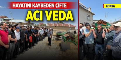 Konya'da hayatını kaybeden çifte acı veda